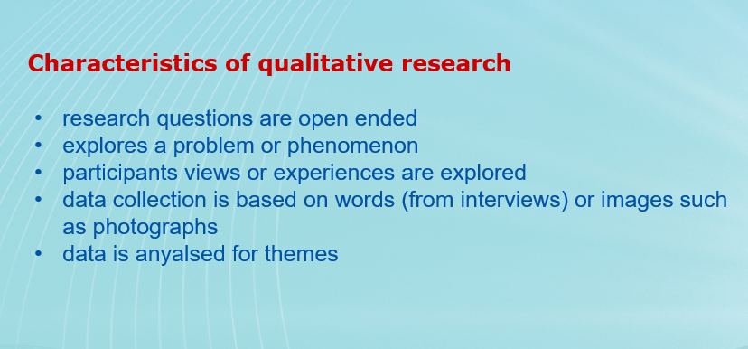 Characteristics of qualitative research  research questions are open ended explores a problem or phenomenon participants views or experiences&nbsp;are explored data collection is based on words (from interviews) or images such as photographs data is anyalsed for themes
